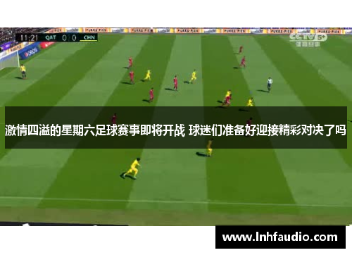 激情四溢的星期六足球赛事即将开战 球迷们准备好迎接精彩对决了吗