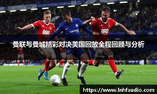 米兰曼联与曼城精彩对决美国回放全程回顾与分析