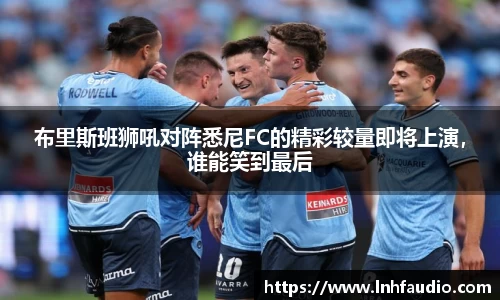布里斯班狮吼对阵悉尼FC的精彩较量即将上演，谁能笑到最后